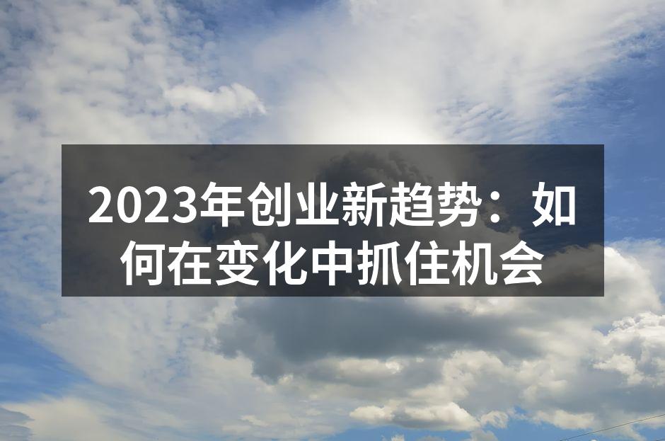 2023年创业新趋势：如何在变化中抓住机会